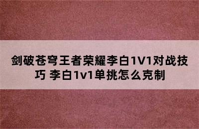 剑破苍穹王者荣耀李白1V1对战技巧 李白1v1单挑怎么克制